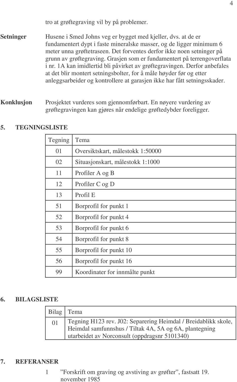 Grasjen som er fundamentert på terrengoverflata i nr. 1A kan imidlertid bli påvirket av grøftegravingen.