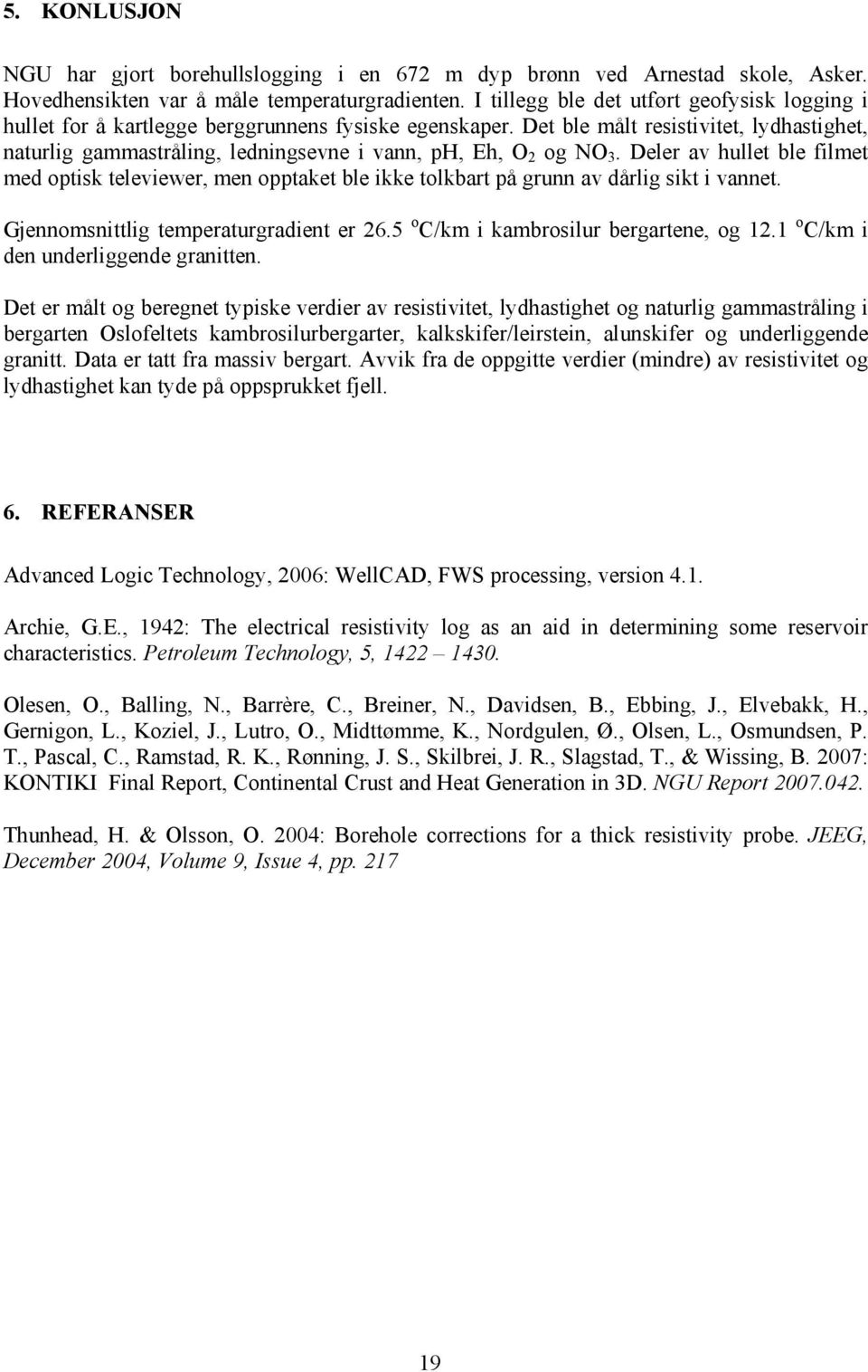 Det ble målt resistivitet, lydhastighet, naturlig gammastråling, ledningsevne i vann, ph, Eh, O 2 og NO 3.