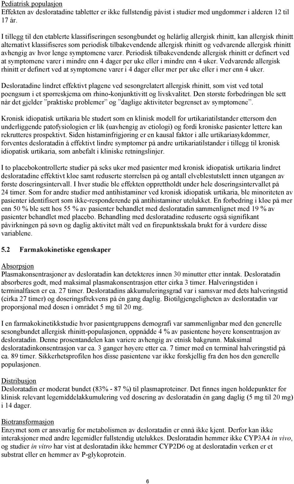 allergisk rhinitt avhengig av hvor lenge symptomene varer. Periodisk tilbakevendende allergisk rhinitt er definert ved at symptomene varer i mindre enn 4 dager per uke eller i mindre enn 4 uker.