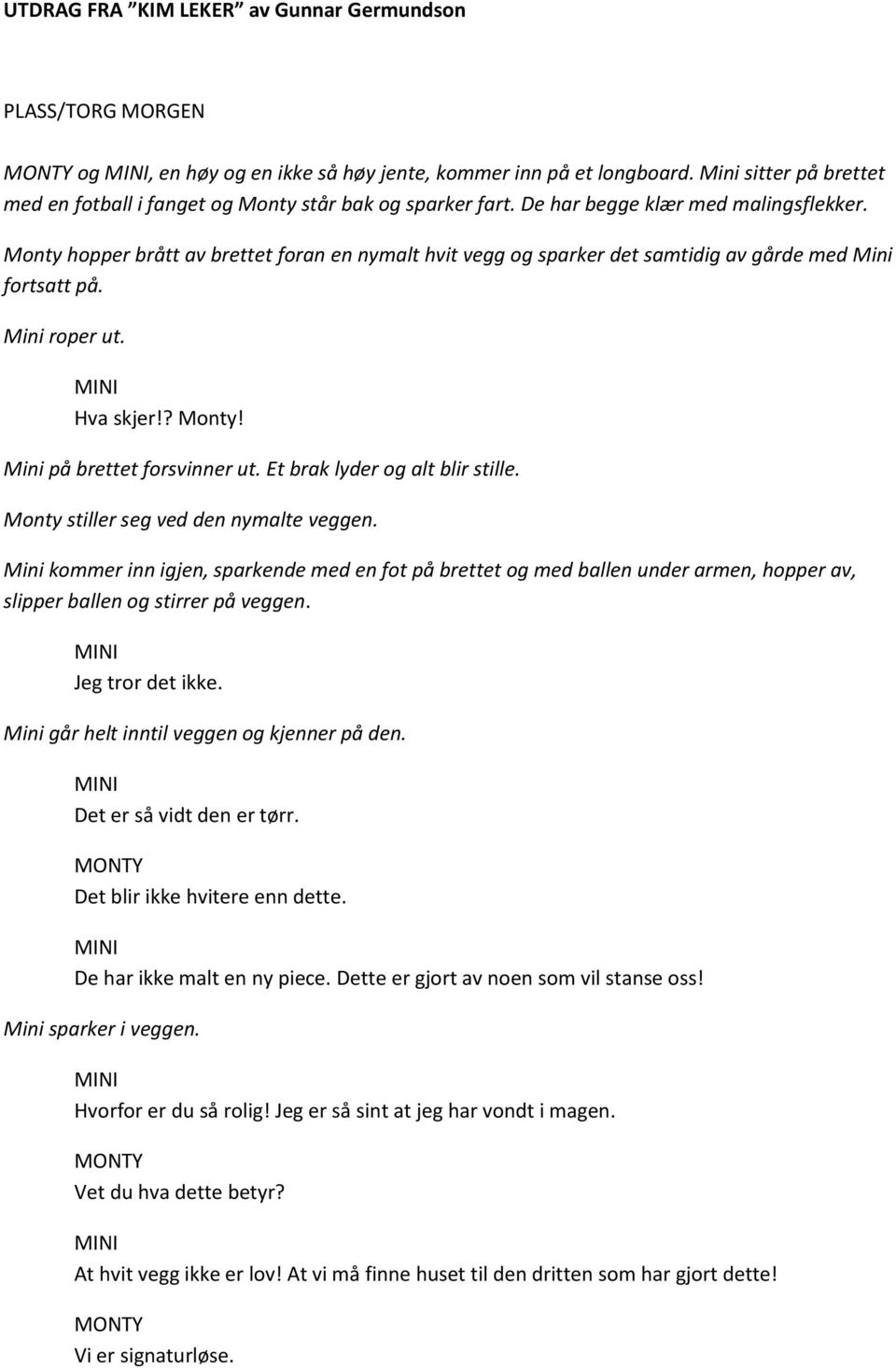 Monty hopper brått av brettet foran en nymalt hvit vegg og sparker det samtidig av gårde med Mini fortsatt på. Mini roper ut. Hva skjer!? Monty! Mini på brettet forsvinner ut.