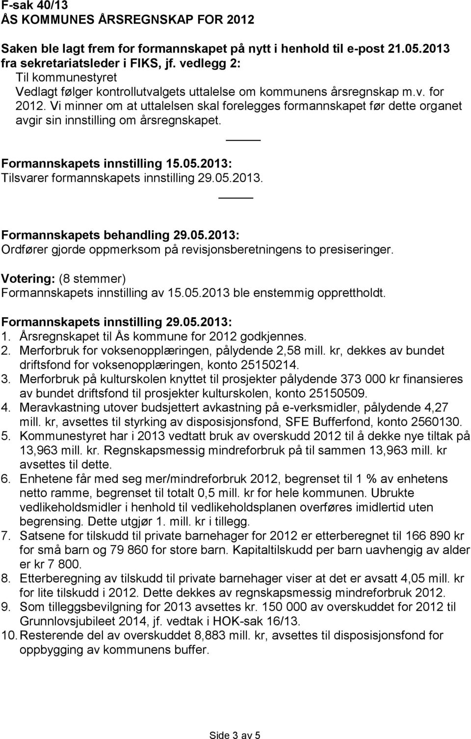 Vi minner om at uttalelsen skal forelegges formannskapet før dette organet avgir sin innstilling om årsregnskapet. Formannskapets innstilling 15.05.2013: Tilsvarer formannskapets innstilling 29.05.2013. Formannskapets behandling 29.