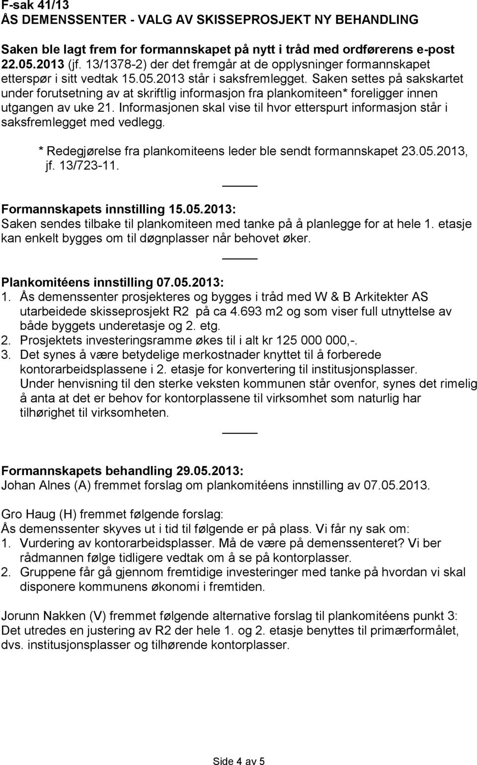 Saken settes på sakskartet under forutsetning av at skriftlig informasjon fra plankomiteen* foreligger innen utgangen av uke 21.