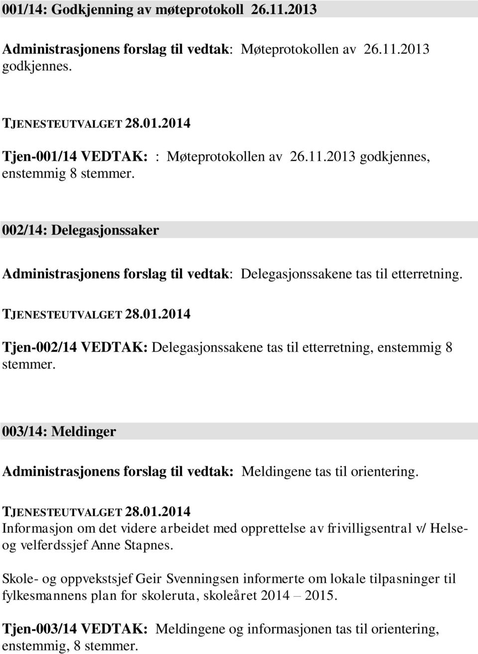 003/14: Meldinger Administrasjonens forslag til vedtak: Meldingene tas til orientering. Informasjon om det videre arbeidet med opprettelse av frivilligsentral v/ Helseog velferdssjef Anne Stapnes.