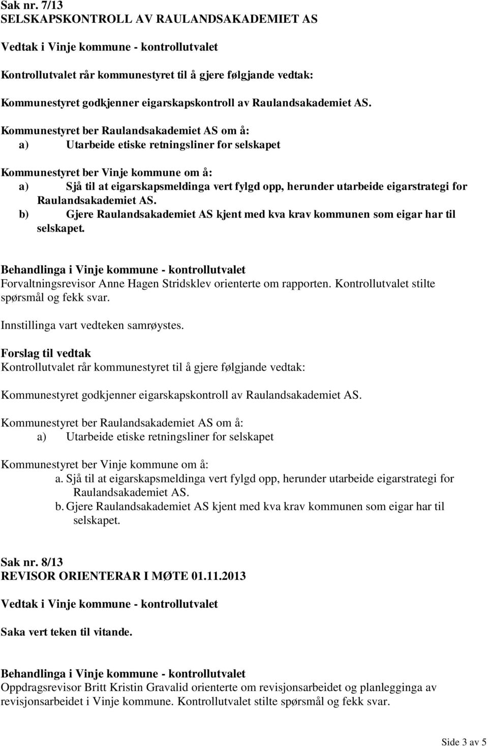 eigarstrategi for Raulandsakademiet AS. b) Gjere Raulandsakademiet AS kjent med kva krav kommunen som eigar har til selskapet. Forvaltningsrevisor Anne Hagen Stridsklev orienterte om rapporten.