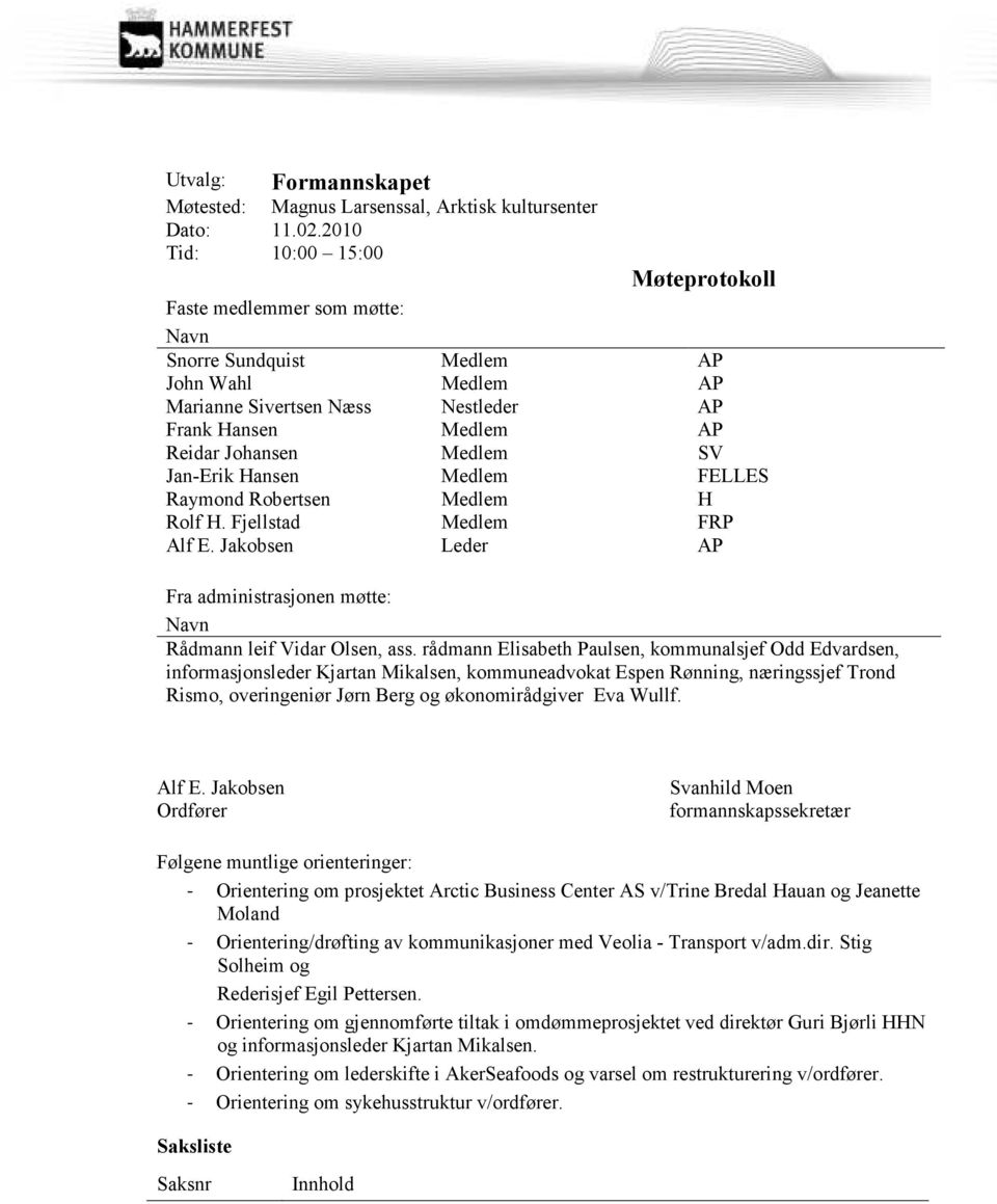 SV Jan-Erik Hansen Medlem FELLES Raymond Robertsen Medlem H Rolf H. Fjellstad Medlem FRP Alf E. Jakobsen Leder AP Fra administrasjonen møtte: Navn Rådmann leif Vidar Olsen, ass.