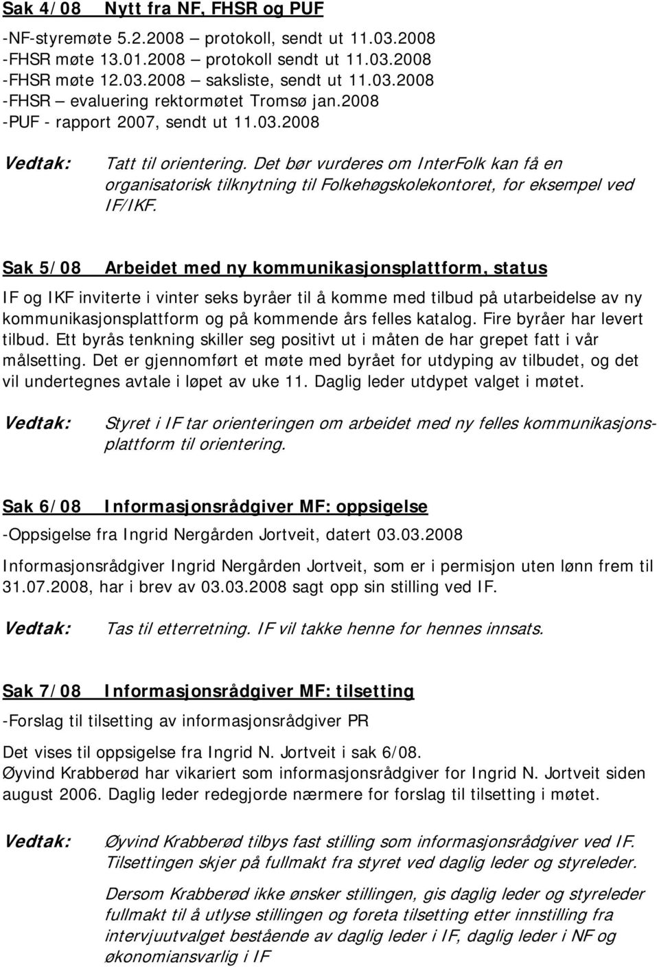 Sak 5/08 Arbeidet med ny kommunikasjonsplattform, status IF og IKF inviterte i vinter seks byråer til å komme med tilbud på utarbeidelse av ny kommunikasjonsplattform og på kommende års felles