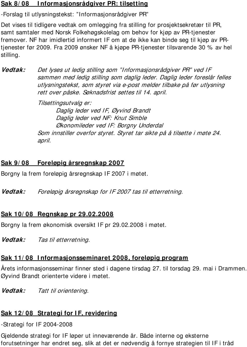 Fra 2009 ønsker NF å kjøpe PR-tjenester tilsvarende 30 % av hel stilling. Det lyses ut ledig stilling som Informasjonsrådgiver PR ved IF sammen med ledig stilling som daglig leder.