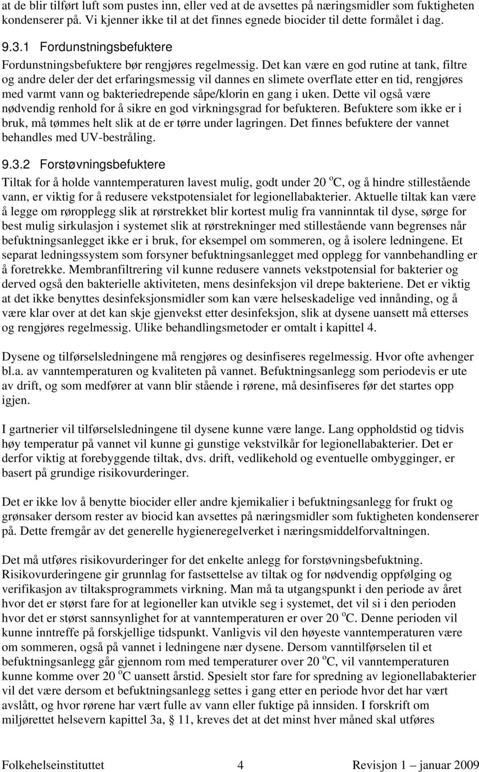 Det kan være en god rutine at tank, filtre og andre deler der det erfaringsmessig vil dannes en slimete overflate etter en tid, rengjøres med varmt vann og bakteriedrepende såpe/klorin en gang i uken.