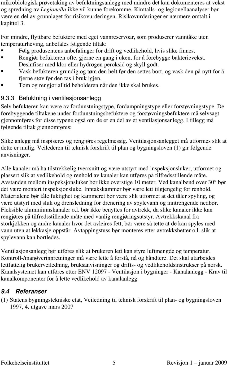 For mindre, flyttbare befuktere med eget vannreservoar, som produserer vanntåke uten temperaturheving, anbefales følgende tiltak: Følg produsentens anbefalinger for drift og vedlikehold, hvis slike