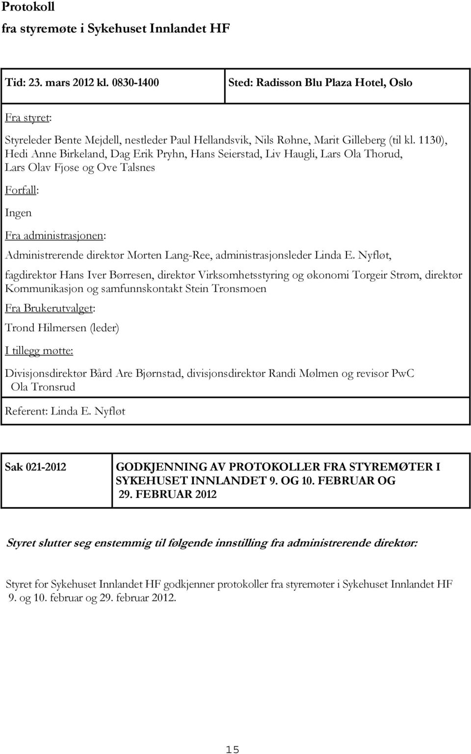 1130), Hedi Anne Birkeland, Dag Erik Pryhn, Hans Seierstad, Liv Haugli, Lars Ola Thorud, Lars Olav Fjose og Ove Talsnes Forfall: Ingen Fra administrasjonen: Administrerende direktør Morten Lang-Ree,