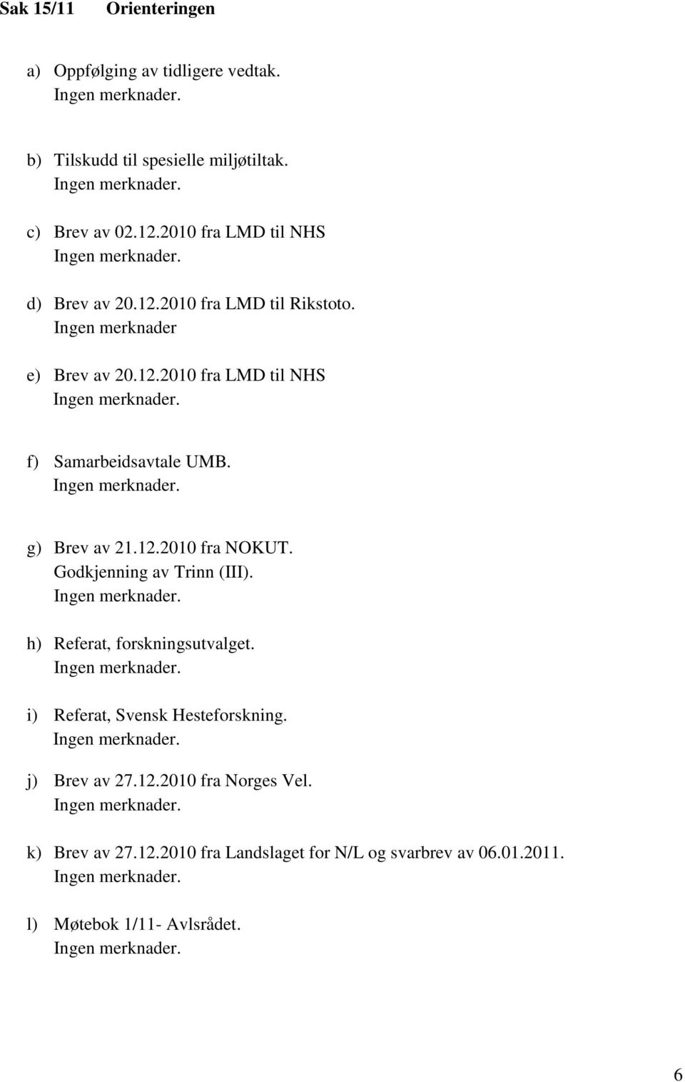 g) Brev av 21.12.2010 fra NOKUT. Godkjenning av Trinn (III). h) Referat, forskningsutvalget. i) Referat, Svensk Hesteforskning.