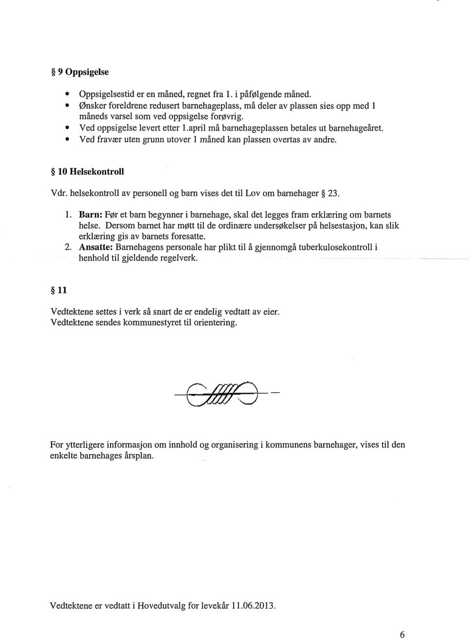 helsekontroll av personell og barn vises det til Lov om barnehager 23. Barn: Før et barn begynner i barnehage, skal det legges fram erklæring om barnets helse.