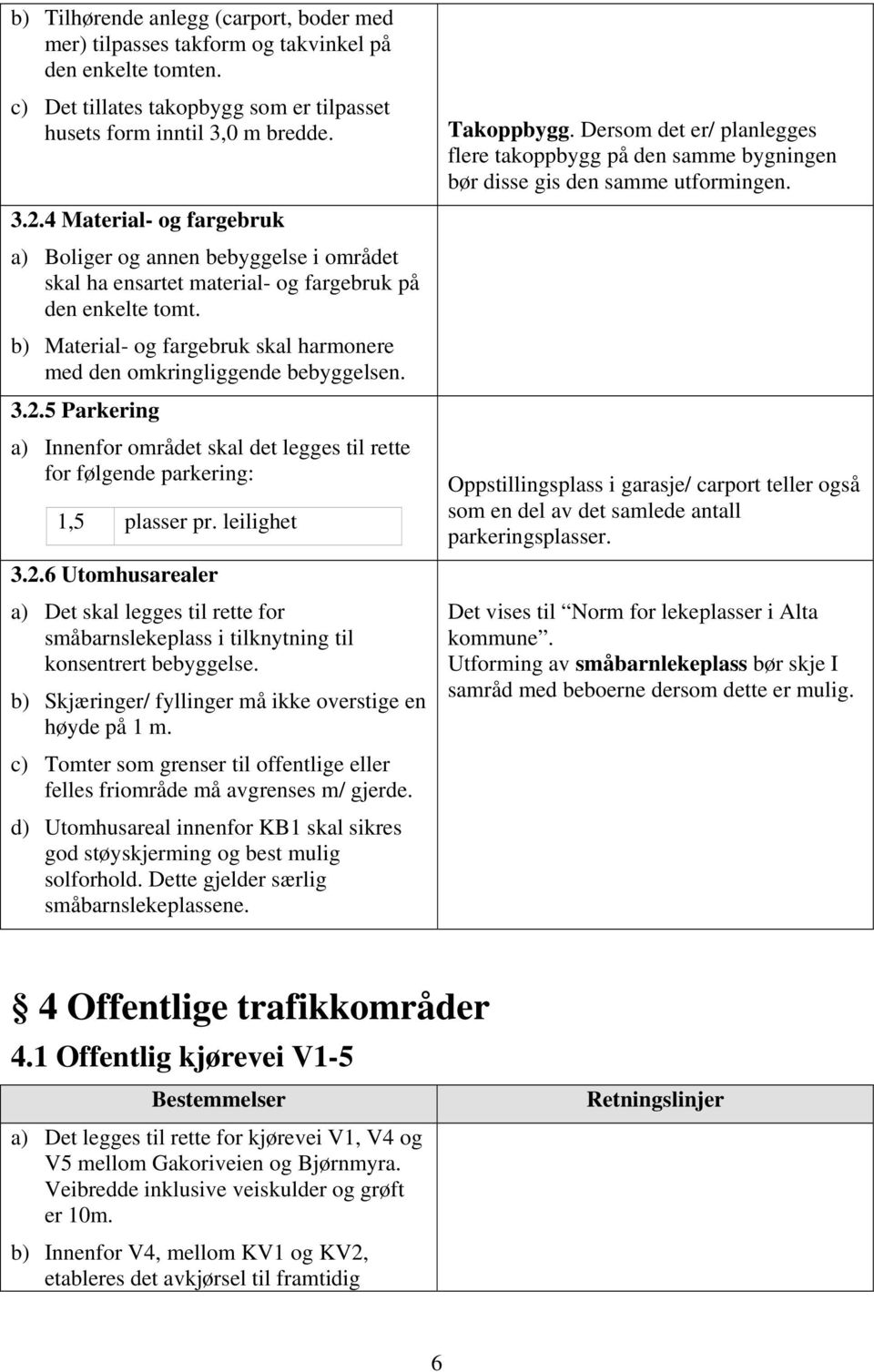 b) Material- og fargebruk skal harmonere med den omkringliggende bebyggelsen. 3.2.5 Parkering a) Innenfor området skal det legges til rette for følgende parkering: 1,5 plasser pr. leilighet 3.2.6 Utomhusarealer a) Det skal legges til rette for småbarnslekeplass i tilknytning til konsentrert bebyggelse.