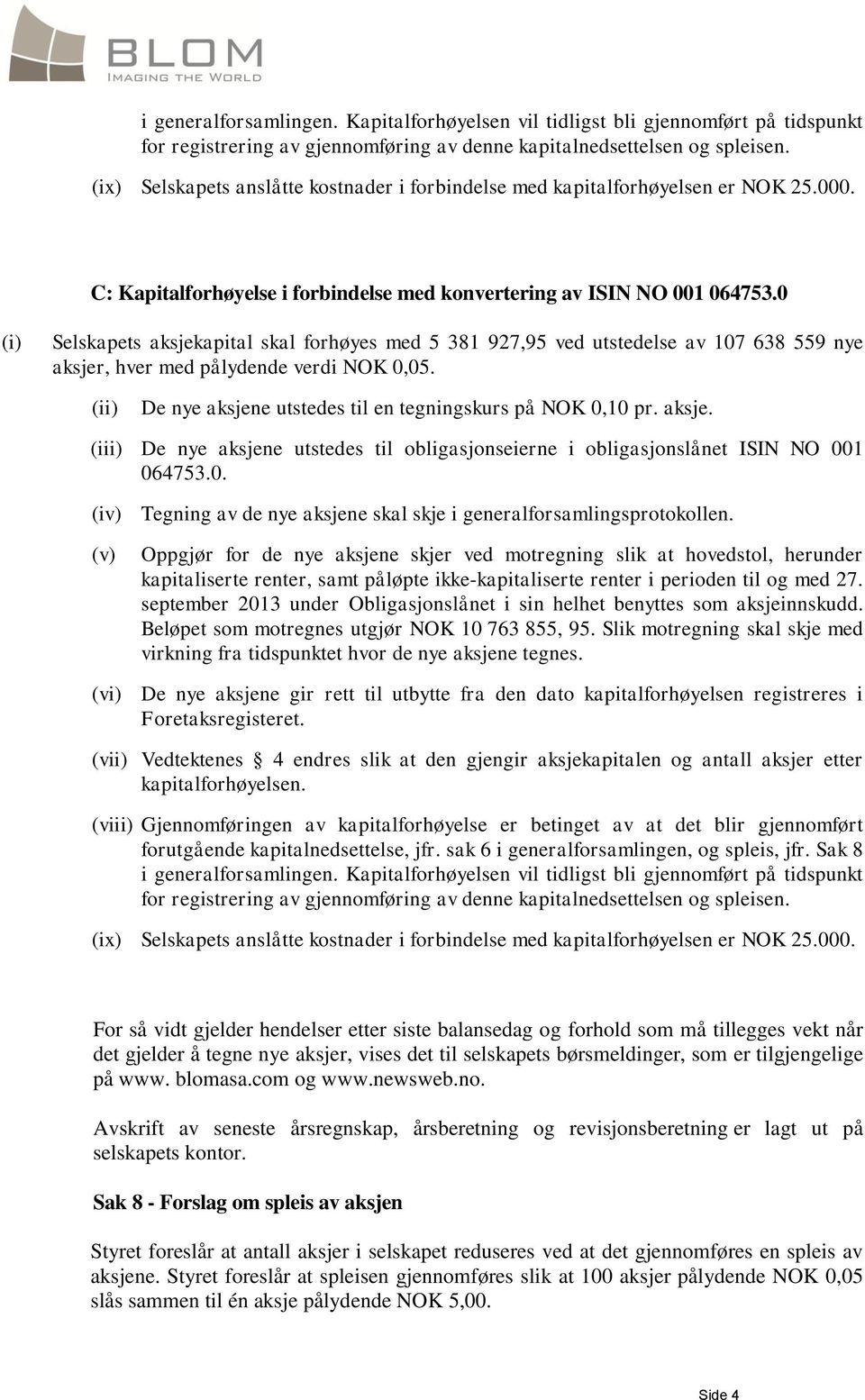 0 (i) Selskapets aksjekapital skal forhøyes med 5 381 927,95 ved utstedelse av 107 638 559 nye aksjer, hver med pålydende verdi NOK 0,05.