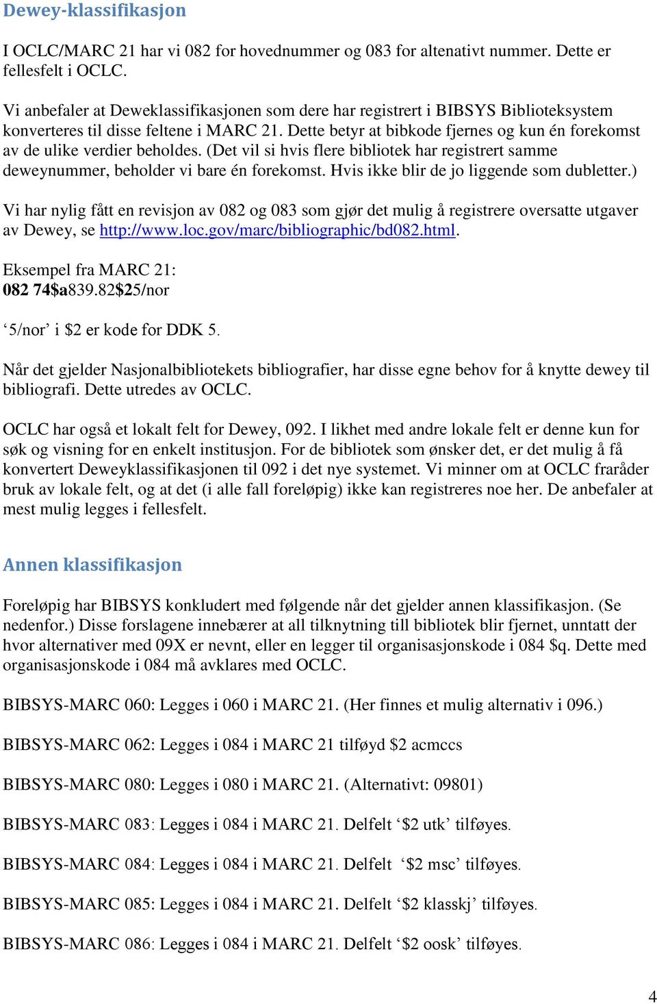 Dette betyr at bibkode fjernes og kun én forekomst av de ulike verdier beholdes. (Det vil si hvis flere bibliotek har registrert samme deweynummer, beholder vi bare én forekomst.