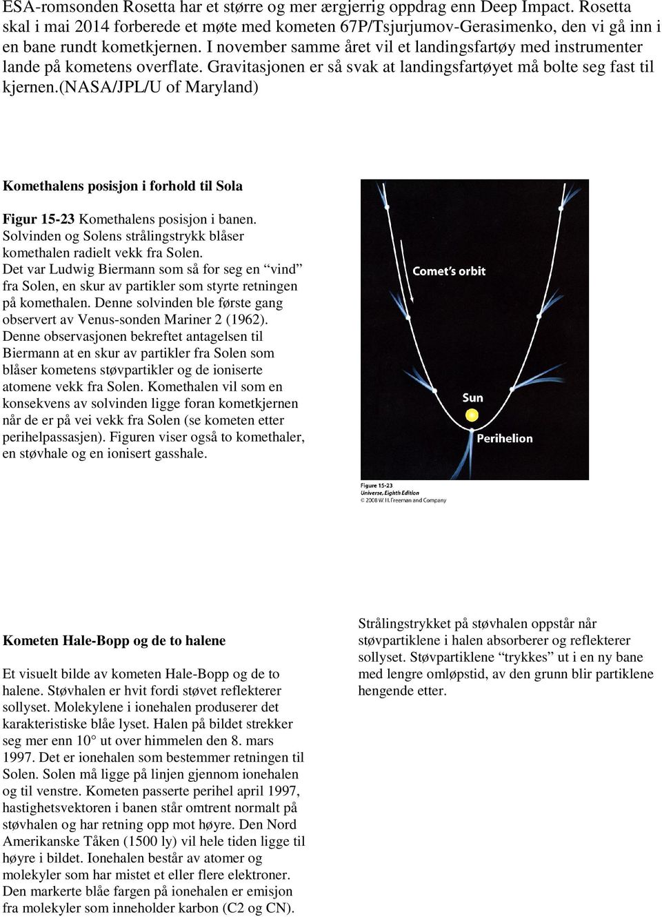 I november samme året vil et landingsfartøy med instrumenter lande på kometens overflate. Gravitasjonen er så svak at landingsfartøyet må bolte seg fast til kjernen.