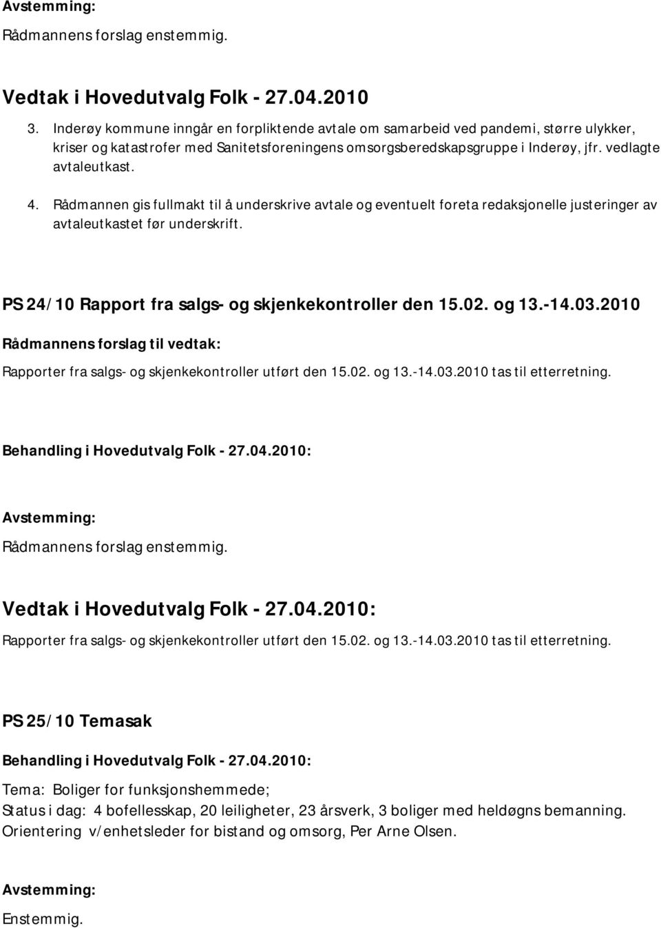 Rådmannen gis fullmakt til å underskrive avtale og eventuelt foreta redaksjonelle justeringer av avtaleutkastet før underskrift. PS 24/10 Rapport fra salgs- og skjenkekontroller den 15.02. og 13.-14.