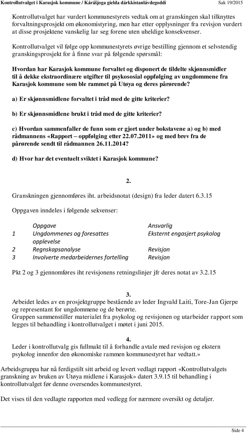 Kontrollutvalget vil følge opp kommunestyrets øvrige bestilling gjennom et selvstendig granskingsprosjekt for å finne svar på følgende spørsmål: Hvordan har Karasjok kommune forvaltet og disponert de