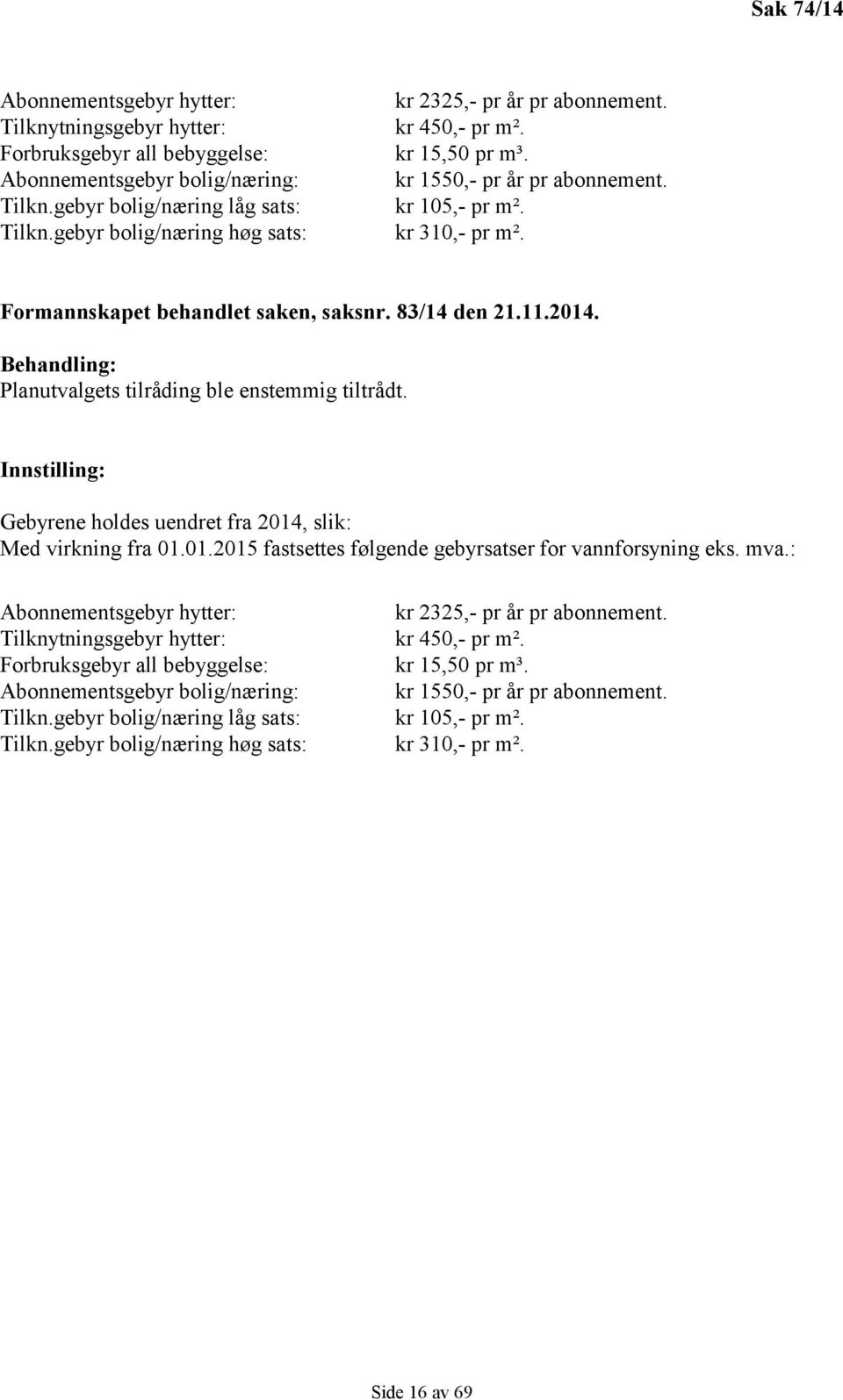 83/14 den 21.11.2014. Behandling: Planutvalgets tilråding ble enstemmig tiltrådt. Innstilling: Gebyrene holdes uendret fra 2014, slik: Med virkning fra 01.01.2015 fastsettes følgende gebyrsatser for vannforsyning eks.