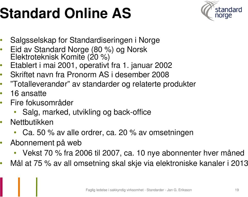 januar 2002 Skriftet navn fra Pronorm AS i desember 2008 Totalleverandør av standarder og relaterte produkter 16 ansatte Fire fokusområder Salg, marked,