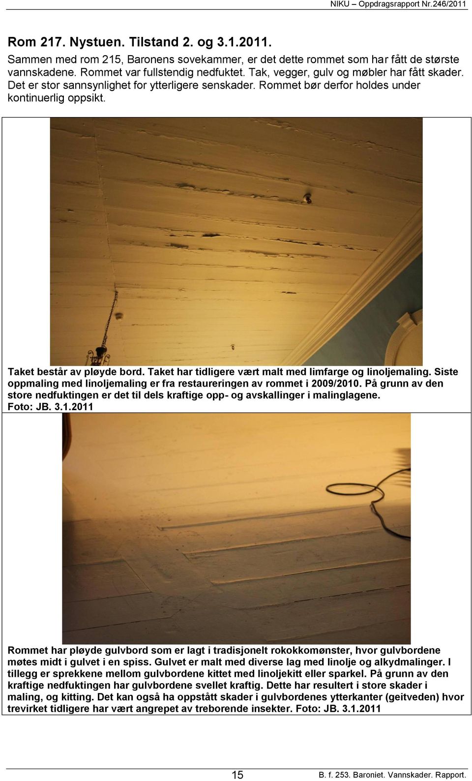 Taket har tidligere vært malt med limfarge og linoljemaling. Siste oppmaling med linoljemaling er fra restaureringen av rommet i 2009/2010.