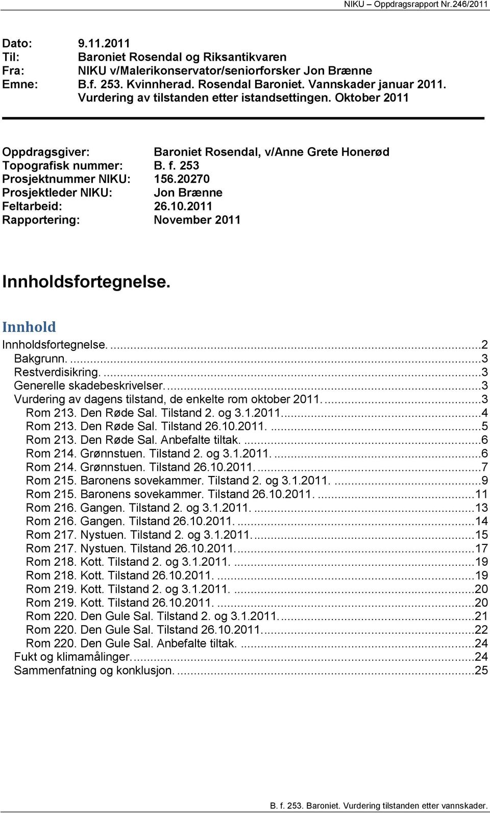 20270 Prosjektleder NIKU: Jon Brænne Feltarbeid: 26.10.2011 Rapportering: November 2011 Innholdsfortegnelse. Innhold Innholdsfortegnelse....2 Bakgrunn....3 Restverdisikring.