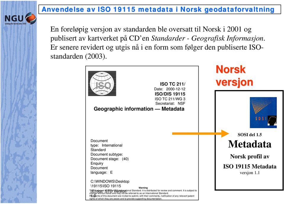 ISO ISO TC 211/ Date: 2000-12-12 ISO/DIS 19115 ISO TC 211/WG 3 Secretariat: NSF Geographic information Metadata Norsk versjon Document type: International Standard Document subtype: Document stage: