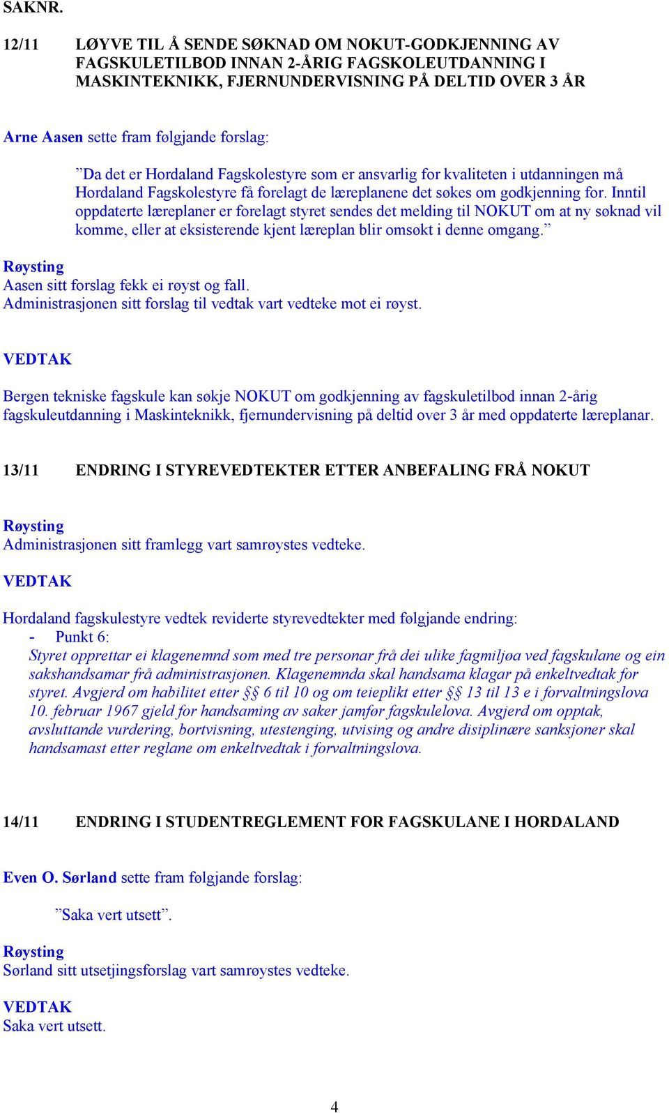 det er Hordaland Fagskolestyre som er ansvarlig for kvaliteten i utdanningen må Hordaland Fagskolestyre få forelagt de læreplanene det søkes om godkjenning for.