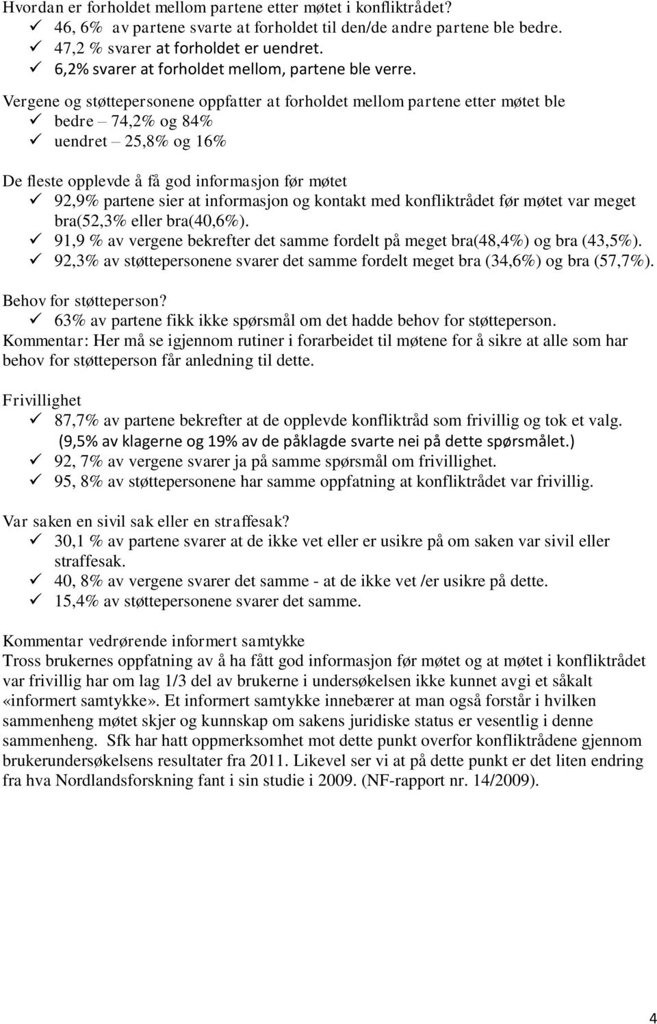 Vergene og støttepersonene oppfatter at forholdet mellom partene etter møtet ble bedre 74,2% og 84% uendret 25,8% og 16% De fleste opplevde å få god informasjon før møtet 92,9% partene sier at