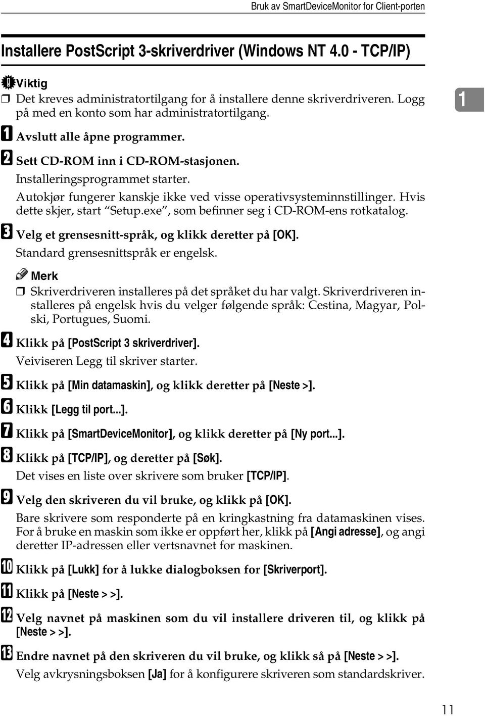 Autokjør fungerer kanskje ikke ved visse operativsysteminnstillinger. Hvis dette skjer, start Setup.exe, som befinner seg i CD-ROM-ens rotkatalog.