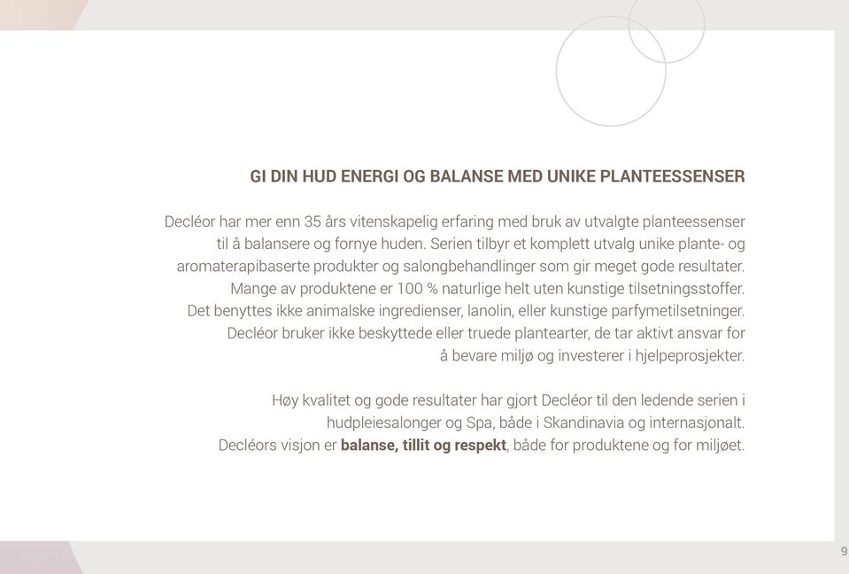 Mange av produktene er 100 % naturlige helt uten kunstige tilsetningsstoffer. Det benyttes ikke animalske ingredienser, lanolin, eller kunstige parfymetilsetninger.