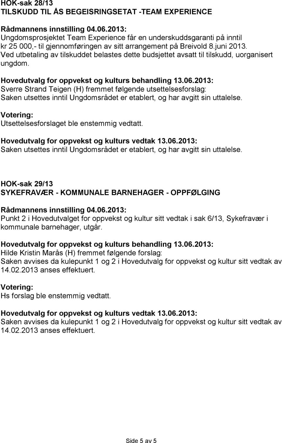 Sverre Strand Teigen (H) fremmet følgende utsettelsesforslag: Saken utsettes inntil Ungdomsrådet er etablert, og har avgitt sin uttalelse. Votering: Utsettelsesforslaget ble enstemmig vedtatt.