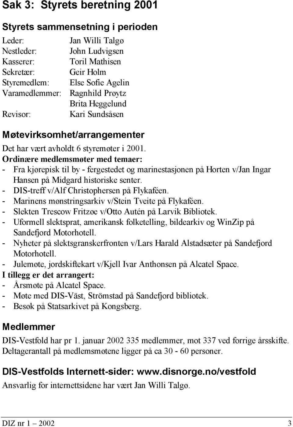 Ordinære medlemsmøter med temaer: - Fra kjørepisk til by - fergestedet og marinestasjonen på Horten v/jan Ingar Hansen på Midgard historiske senter. - DIS-treff v/alf Christophersen på Flykaféen.