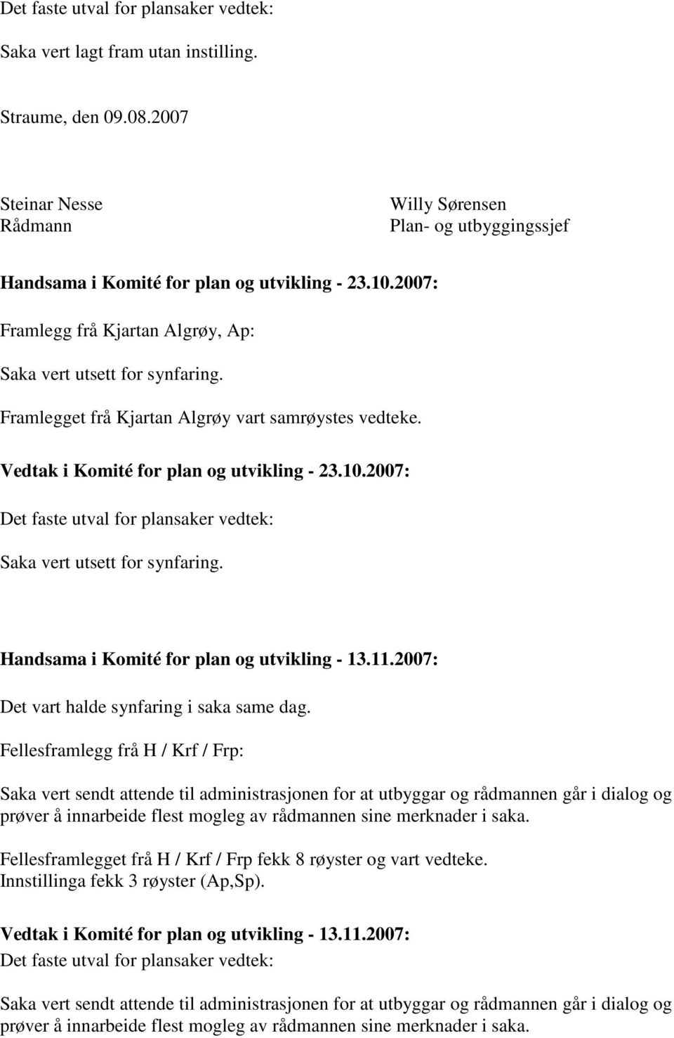 Framlegget frå Kjartan Algrøy vart samrøystes vedteke. Vedtak i Komité for plan og utvikling - 23.10.2007: Det faste utval for plansaker vedtek: Saka vert utsett for synfaring.