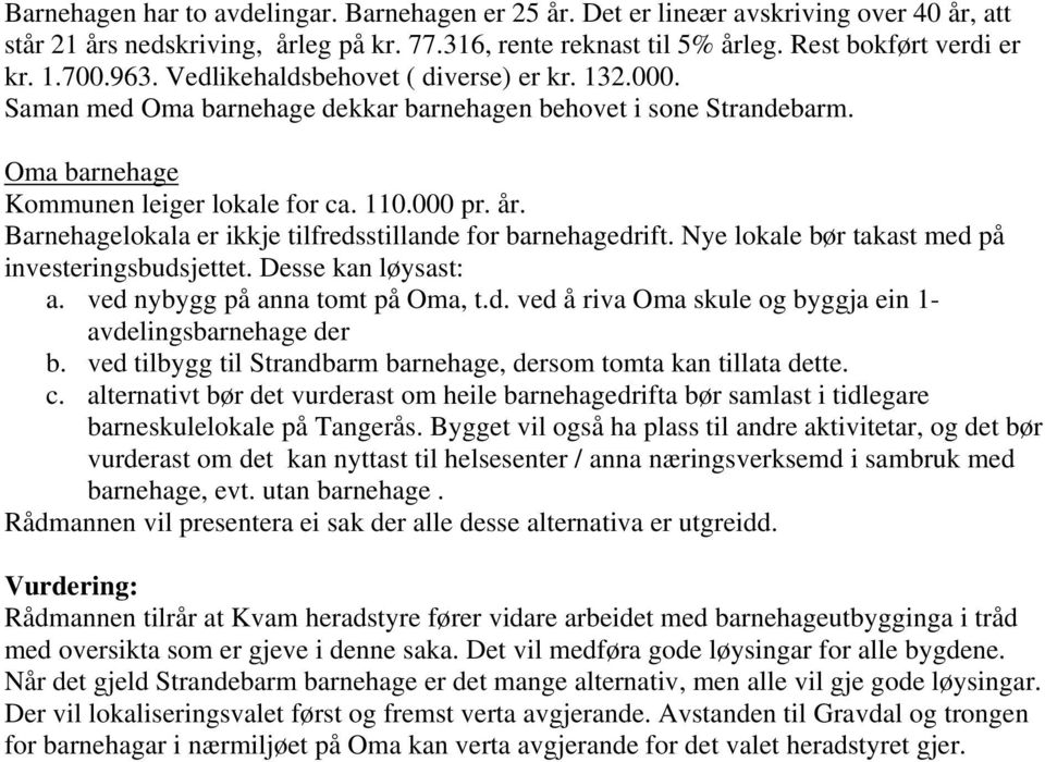 Barnehagelokala er ikkje tilfredsstillande for barnehagedrift. Nye lokale bør takast med på investeringsbudsjettet. Desse kan løysast: a. ved nybygg på anna tomt på Oma, t.d. ved å riva Oma skule og byggja ein 1- avdelingsbarnehage der b.