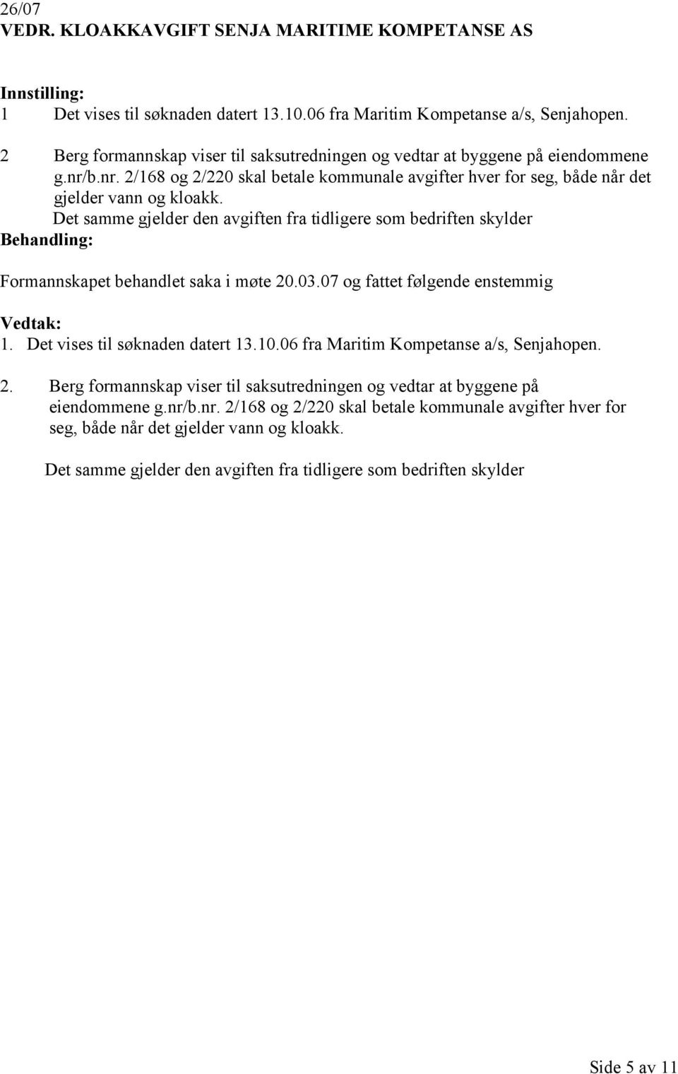 Det samme gjelder den avgiften fra tidligere som bedriften skylder Formannskapet behandlet saka i møte 20.03.07 og fattet følgende enstemmig 1. Det vises til søknaden datert 13.10.