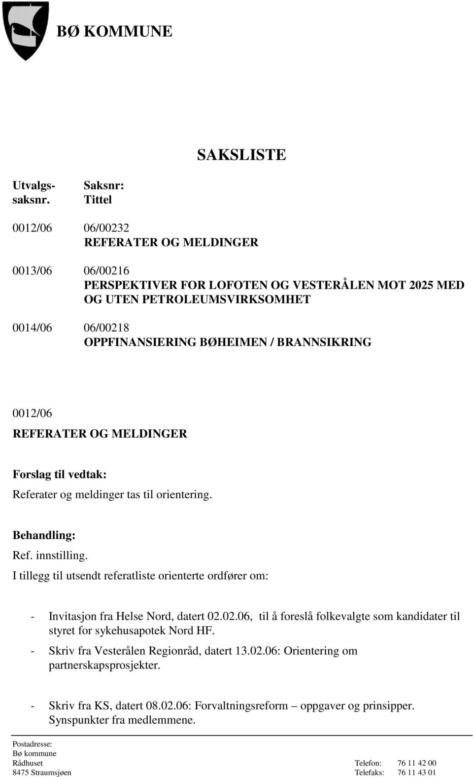 OPPFINANSIERING BØHEIMEN / BRANNSIKRING 0012/06 REFERATER OG MELDINGER Forslag til vedtak: Referater og meldinger tas til orientering. Behandling: Ref. innstilling.