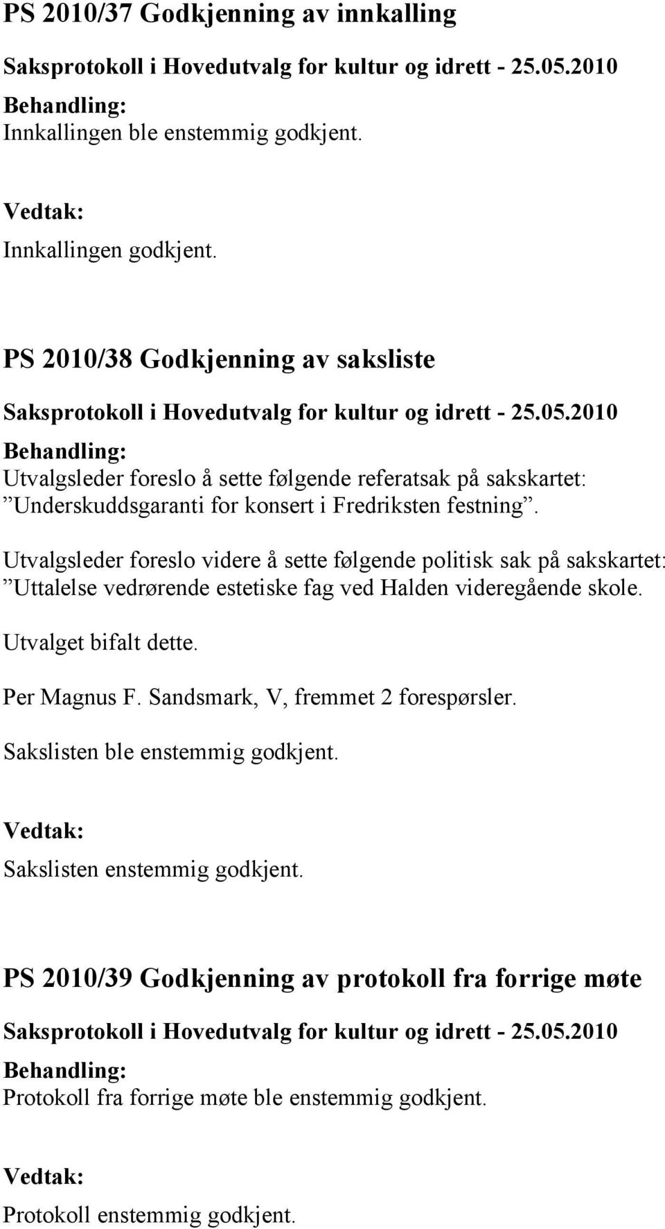 Utvalgsleder foreslo videre å sette følgende politisk sak på sakskartet: Uttalelse vedrørende estetiske fag ved Halden videregående skole. Utvalget bifalt dette.