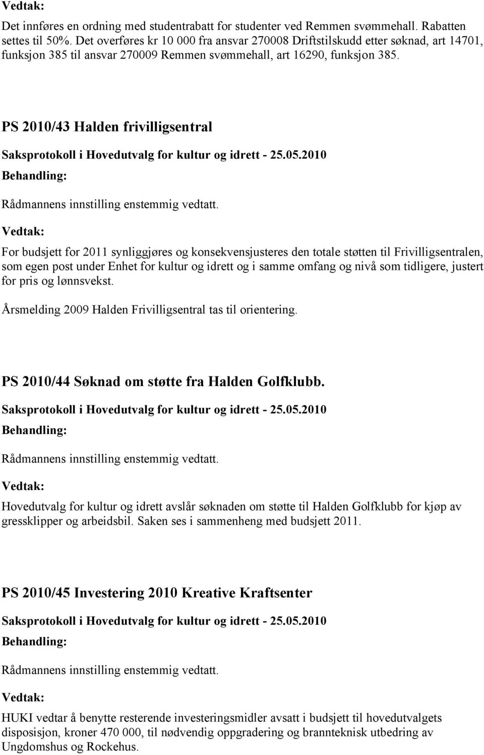 PS 2010/43 Halden frivilligsentral For budsjett for 2011 synliggjøres og konsekvensjusteres den totale støtten til Frivilligsentralen, som egen post under Enhet for kultur og idrett og i samme omfang