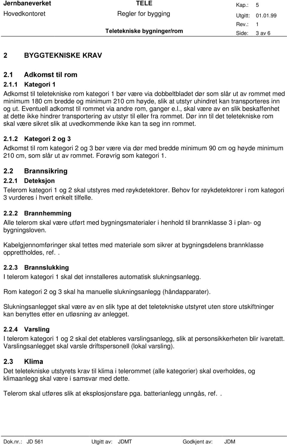 og ut. Eventuell adkomst til rommet via andre rom, ganger e.l., skal være av en slik beskaffenhet at dette ikke hindrer transportering av utstyr til eller fra rommet.