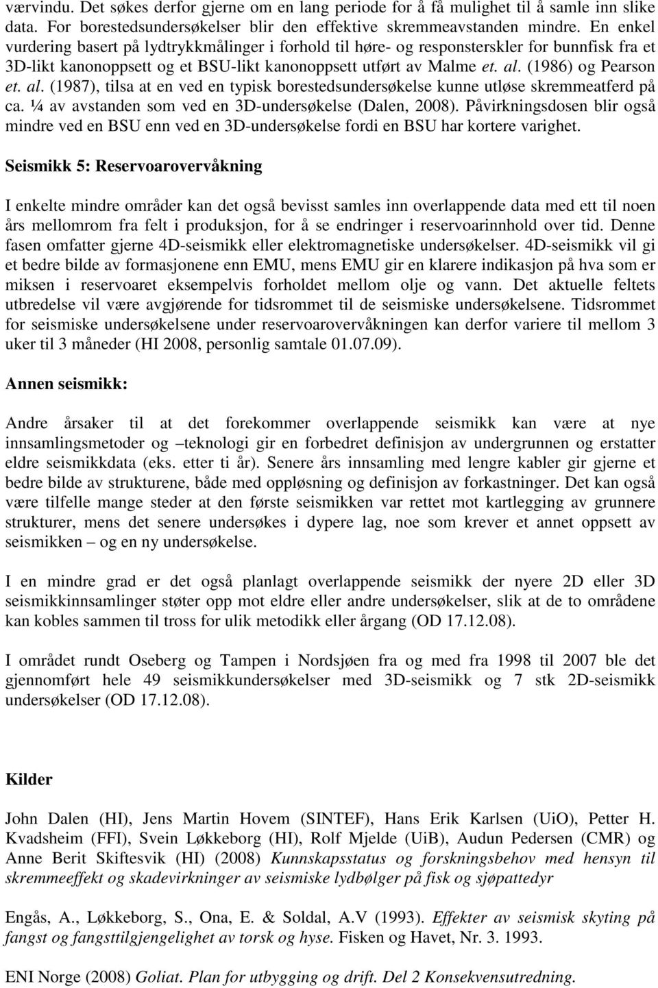 al. (1987), tilsa at en ved en typisk borestedsundersøkelse kunne utløse skremmeatferd på ca. ¼ av avstanden som ved en 3D-undersøkelse (Dalen, 2008).