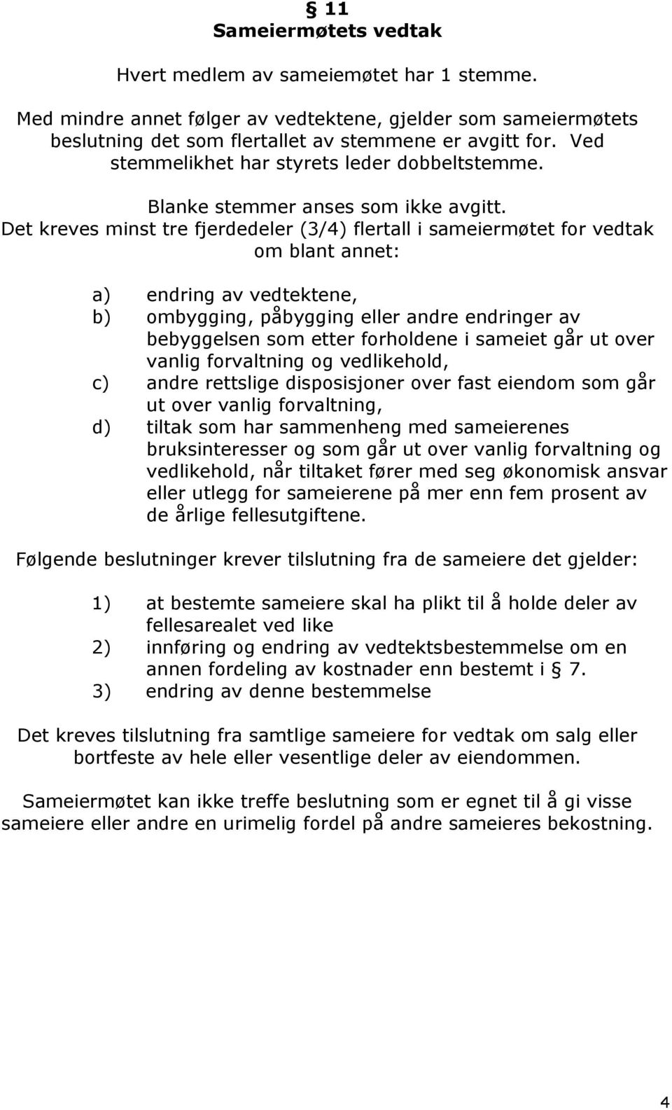 Det kreves minst tre fjerdedeler (3/4) flertall i sameiermøtet for vedtak om blant annet: a) endring av vedtektene, b) ombygging, påbygging eller andre endringer av bebyggelsen som etter forholdene i