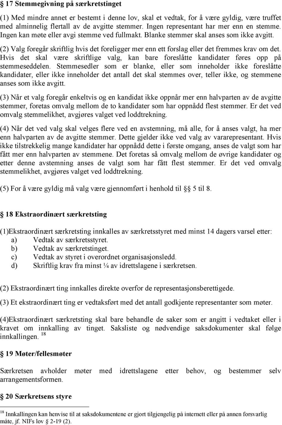 (2) Valg foregår skriftlig hvis det foreligger mer enn ett forslag eller det fremmes krav om det. Hvis det skal være skriftlige valg, kan bare foreslåtte kandidater føres opp på stemmeseddelen.