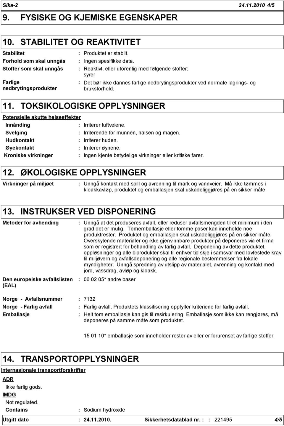 TOKSIKOLOGISKE OPPLYSNINGER Potensielle akutte helseeffekter Innånding Svelging Irriterer luftveiene. Irriterende for munnen, halsen og magen. Hudkontakt Irriterer huden. Øyekontakt Irriterer øynene.