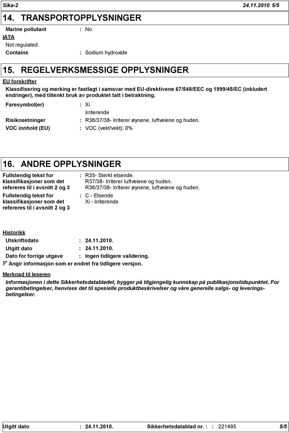 betraktning. Faresymbol(er) Risikosetninger Xi Irriterende VOC innhold (EU) VOC (vekt/vekt) 0% R36/37/38- Irriterer øynene, luftveiene og huden. 16.