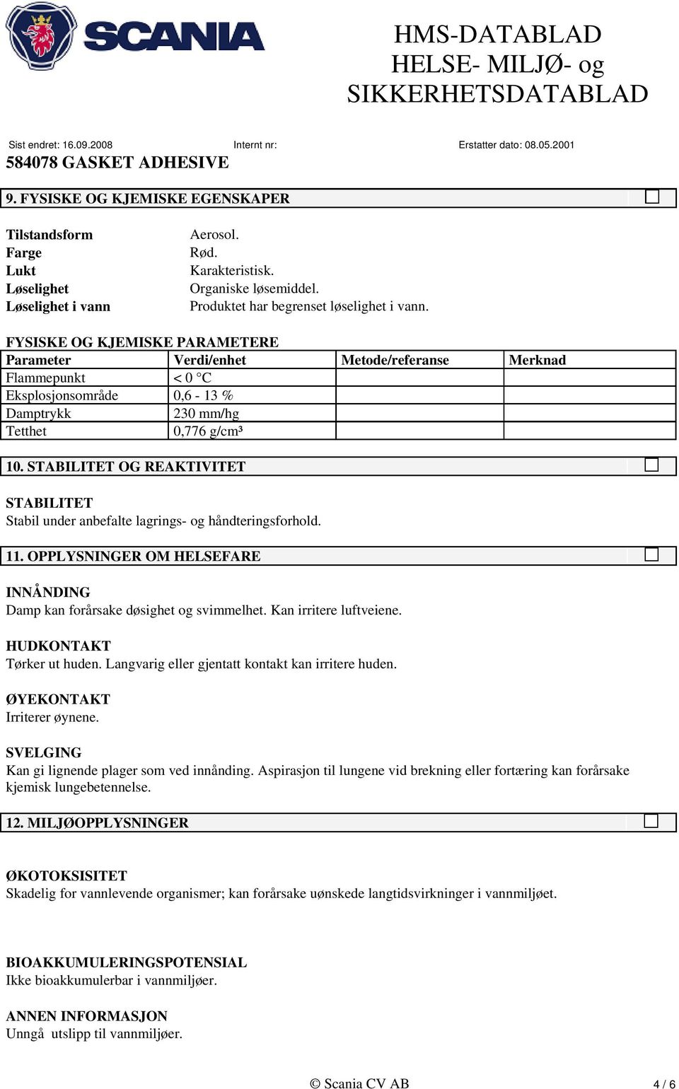 STABILITET OG REAKTIVITET STABILITET Stabil under anbefalte lagrings- og håndteringsforhold. 11. OPPLYSNINGER OM HELSEFARE INNÅNDING Damp kan forårsake døsighet og svimmelhet. Kan irritere luftveiene.
