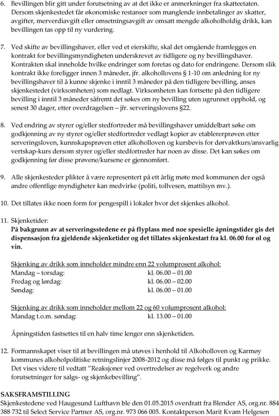 ny vurdering. 7. Ved skifte av bevillingshaver, eller ved et eierskifte, skal det omgående framlegges en kontrakt for bevillingsmyndigheten underskrevet av tidligere og ny bevillingshaver.