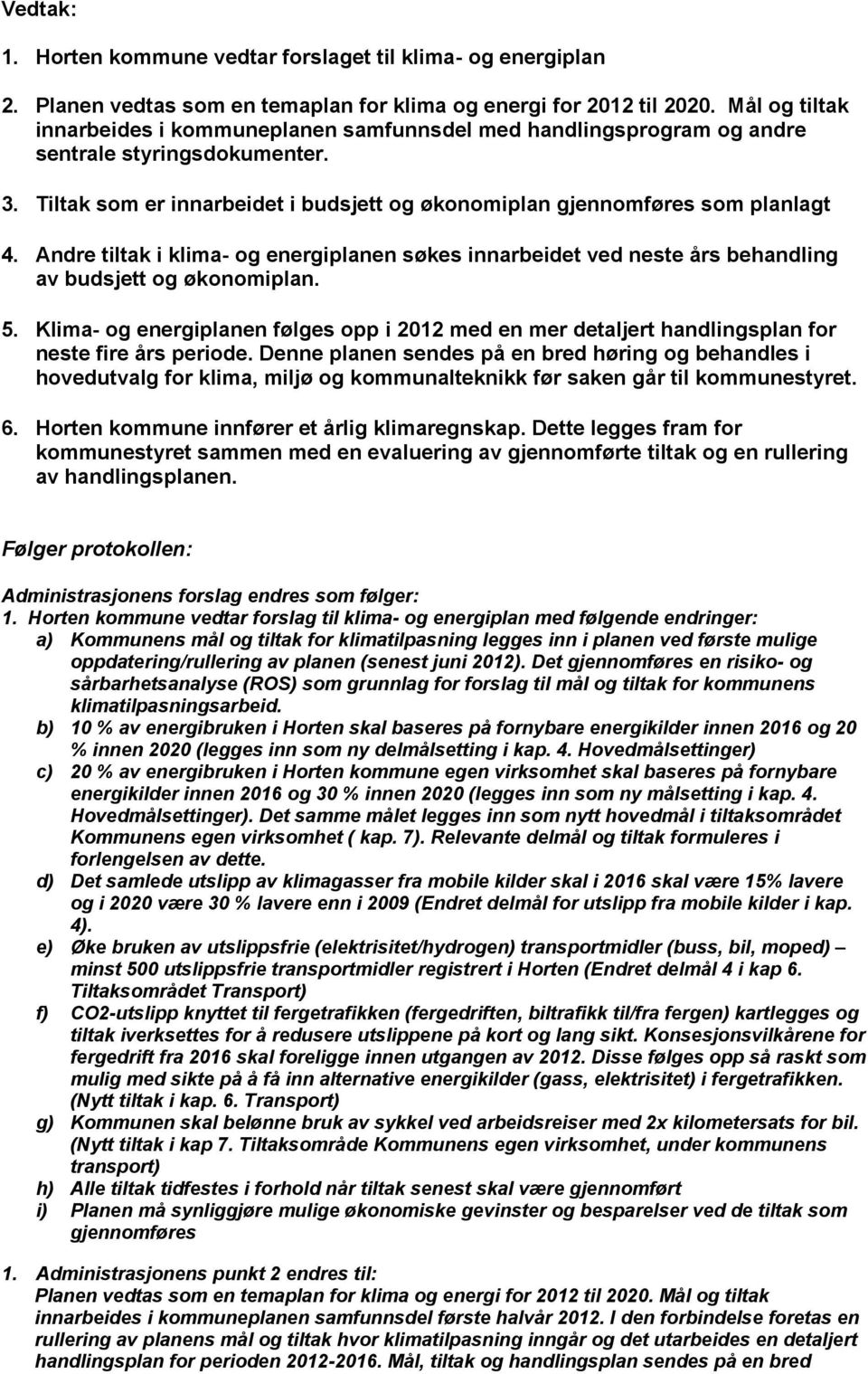 Andre tiltak i klima- og energiplanen søkes innarbeidet ved neste års behandling av budsjett og økonomiplan. 5.