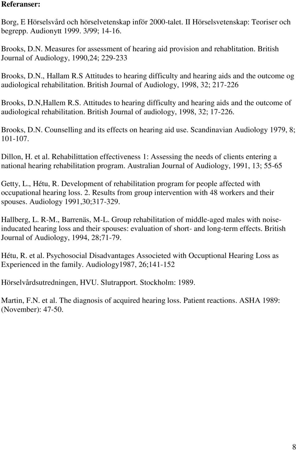 S Attitudes to hearing difficulty and hearing aids and the outcome og audiological rehabilitation. British Journal of Audiology, 1998, 32; 217-226 Brooks, D.N,Hallem R.S. Attitudes to hearing difficulty and hearing aids and the outcome of audiological rehabilitation.