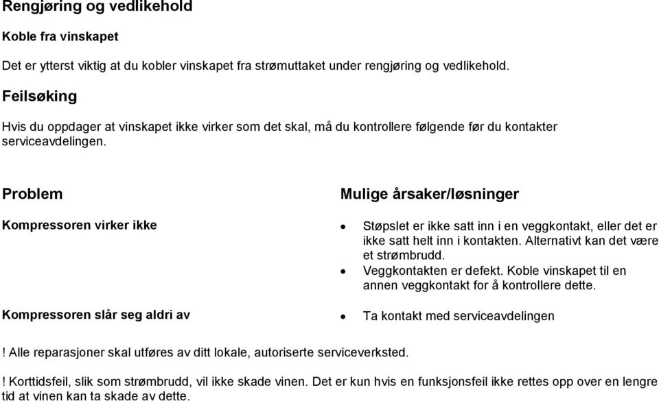 Problem Mulige årsaker/løsninger Kompressoren virker ikke Støpslet er ikke satt inn i en veggkontakt, eller det er ikke satt helt inn i kontakten. Alternativt kan det være et strømbrudd.